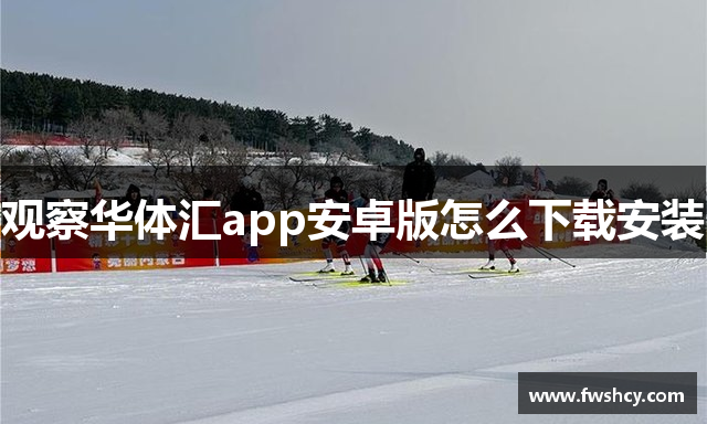 观察华体汇app安卓版怎么下载安装